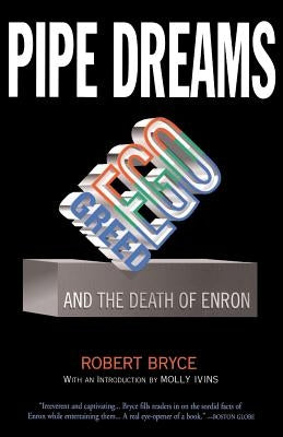 Pipe Dreams: Greed, Ego, and the Death of Enron by Bryce, Robert