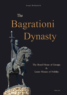 The Bagrationi Dynasty: The Royal House of Georgia & Lesser Houses of Nobility by Bichikashvili, Joseph