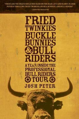 Fried Twinkies, Buckle Bunnies, & Bull Riders: A Year Inside the Professional Bull Riders Tour by Peter, Josh