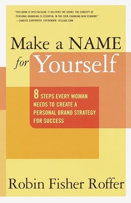 Make a Name for Yourself: Eight Steps Every Woman Needs to Create a Personal Brand Strategy for Success by Roffer, Robin Fisher