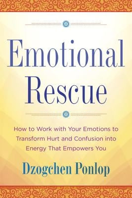 Emotional Rescue: How to Work with Your Emotions to Transform Hurt and Confusion Into Energy That Empowers You by Ponlop, Dzogchen