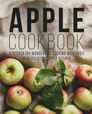 Apple Cookbook: Discover the Wonders of Cooking with Fruit with Delicious Apple Recipes Paperback Independently Published