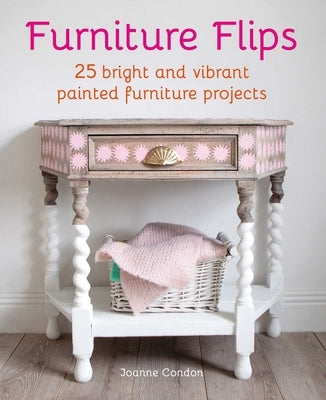 Furniture Flips: 25 Bright and Vibrant Painted Furniture Projects by Condon, Joanne