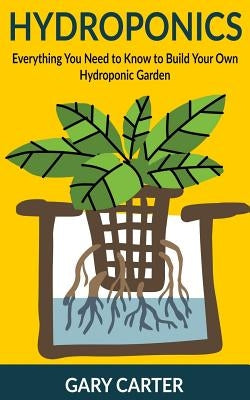 Hydroponics: Everything You Need to Know to Build Your Own Hydroponic Garden Paperback Createspace Independent Publishing Platform