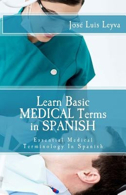 Learn Basic Medical Terms in Spanish: Essential Medical Terminology In Spanish by Leyva, Jose Luis