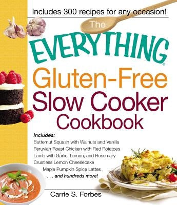 The Everything Gluten-Free Slow Cooker Cookbook: Includes Butternut Squash with Walnuts and Vanilla, Peruvian Roast Chicken with Red Potatoes, Lamb wi by Forbes, Carrie S.