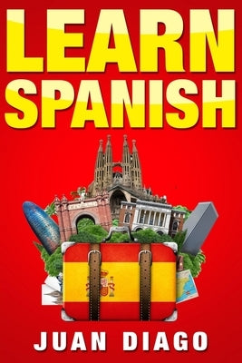 Learn Spanish: A Fast and Easy Guide for Beginners to Learn Conversational Spanish (Language Instruction, Learn Language, Foreign Lan by Diago, Juan