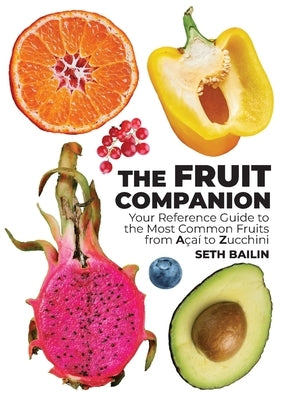 The Fruit Companion: Your Reference Guide to the Most Common Fruits from Açaí to Zucchini by Bailin, Seth