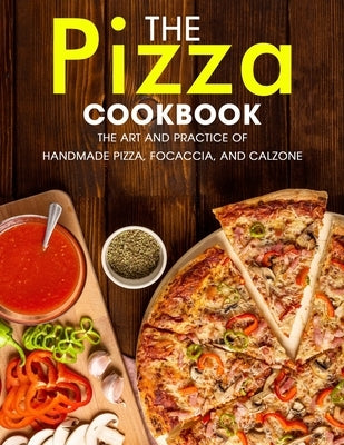 The Pizza Cookbook: The Art and Practice of Handmade Pizza, Focaccia, and Calzone Paperback Independently Published
