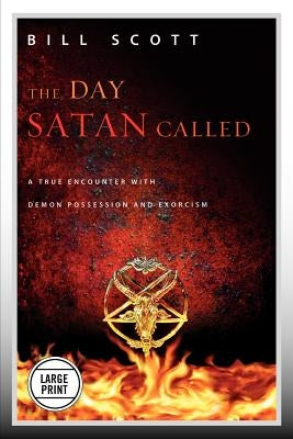 The Day Satan Called: A True Encounter with Demon Possession and Exorcism by Scott, Bill