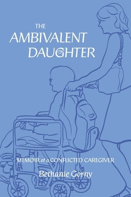 The Ambivalent Daughter: Memoir of a Conflicted Caregiver by Gorny, Bethanie