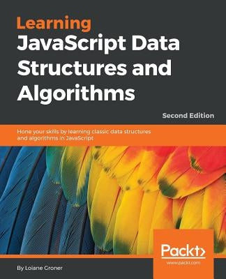 Learning JavaScript Data Structures and Algorithms - Second Edition: Hone your skills by learning classic data structures and algorithms in JavaScript by Groner, Loiane