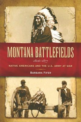 Montana Battlefields 1806-1877: Native Americans and the U.S. Army at War Paperback Farcountry Press
