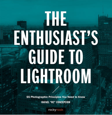 The Enthusiast's Guide to Lightroom: 55 Photographic Principles You Need to Know by Concepcion, Rafael