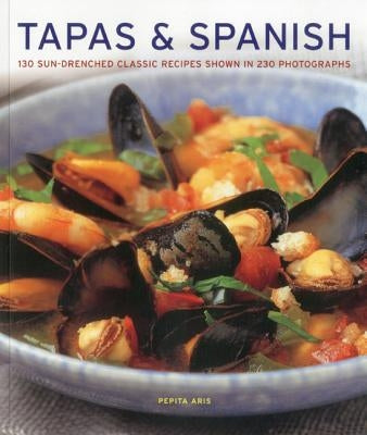 Tapas & Spanish: 130 Sun-Drenched Classic Recipes Shown in 230 Photographs by Aris, Pepita