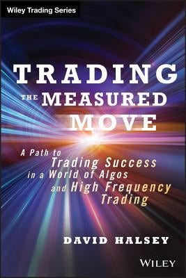 Trading the Measured Move: A Path to Trading Success in a World of Algos and High Frequency Trading by Halsey, David