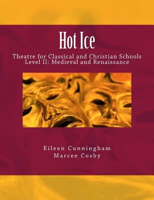 Hot Ice II: Theatre for Classical and Christian Schools: Medieval and Renaissance: Student's Edition Paperback Lochinvar Press