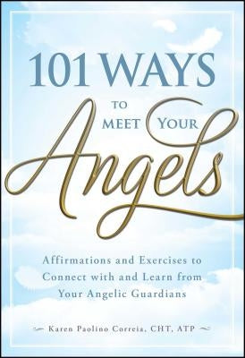 101 Ways to Meet Your Angels: Affirmations and Exercises to Connect with and Learn from Your Angelic Guardians by Paolino, Karen