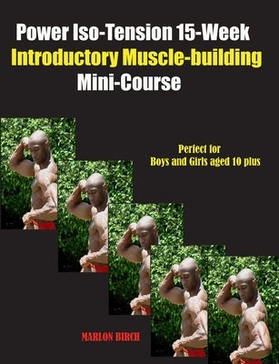 Power Iso-Tension 15 Week Muscle-building introductory Mini-Course by Birch, Marlon