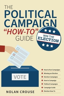 The Political Campaign How-to Guide: Win The Election by Crouse, Nolan