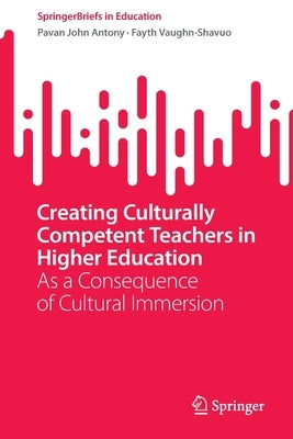 Creating Culturally Competent Teachers in Higher Education: As a Consequence of Cultural Immersion by Antony, Pavan John