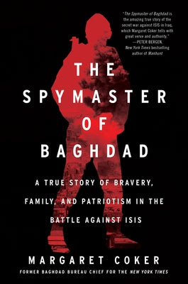 The Spymaster of Baghdad: A True Story of Bravery, Family, and Patriotism in the Battle Against Isis Dey Street Books