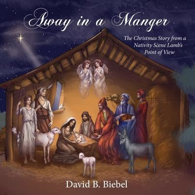 Away in a Manger: The Christmas Story from a Nativity Scene Lamb's Point of View by Biebel, David B.
