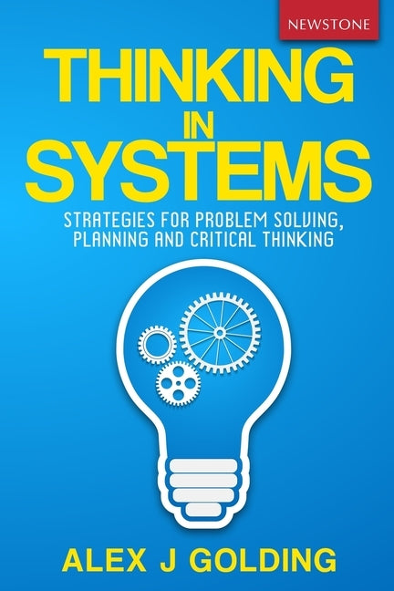 Thinking in Systems: Strategies for Problem Solving, Planning and Critical Thinking by Golding, Alex J.