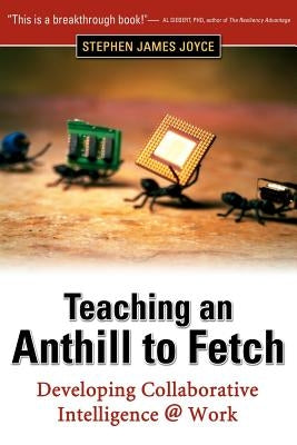 Teaching an Anthill to Fetch: Developing Collaborative Intelligence @ Work by Joyce, Stephen James