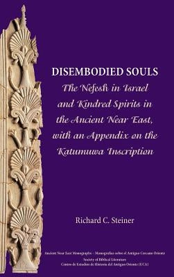 Disembodied Souls: The Nefesh in Israel and Kindred Spirits in the Ancient Near East, with an Appendix on the Katumuwa Inscription by Steiner, Richard C.