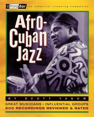 Afro-Cuban Jazz: Third Ear: The Essential Listening Companion by Yanow, Scott