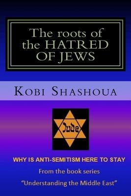 The roots of the HATRED OF JEWS: Why ANTI-SEMITISM here to stay Paperback Createspace Independent Publishing Platform