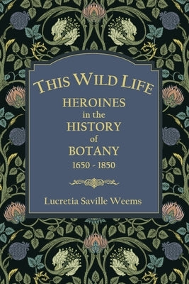 This Wild Life: Heroines in the History of Botany 1650-1850 Paperback New Northwest Productions