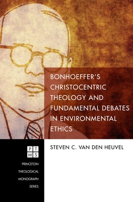 Bonhoeffer's Christocentric Theology and Fundamental Debates in Environmental Ethics Paperback Pickwick Publications