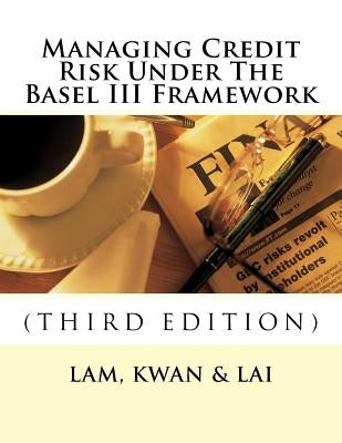 Managing Credit Risk Under The Basel III Framework Paperback Createspace Independent Publishing Platform