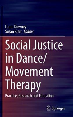 Social Justice in Dance/Movement Therapy: Practice, Research and Education by Downey, Laura