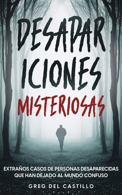 Desapariciones Misteriosas: Extraños Casos de Personas Desaparecidas que Han Dejado al Mundo Confuso by Castillo, Greg