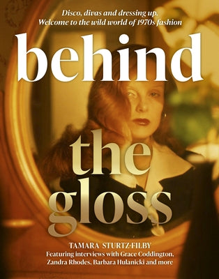 Behind the Gloss: Disco, Divas and Dressing Up. Welcome to the Wild World of 1970s Fashion by Sturtz-Filby, Tamara