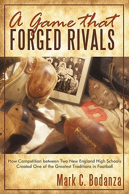 A Game That Forged Rivals: How Competition Between Two New England High Schools Created One of the Greatest Traditions in Football by Bodanza, Mark C.