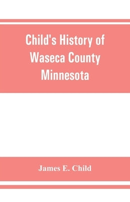 Child's history of Waseca County, Minnesota: from its first settlement in 1854 to the close of the year 1904, a record of fifty years: the story of th Paperback Alpha Edition