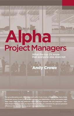 Alpha Project Managers: What the Top 2% Know That Everyone Else Does Not by Crowe, Andy