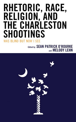 Rhetoric, Race, Religion, and the Charleston Shootings: Was Blind but Now I See Paperback Lexington Books