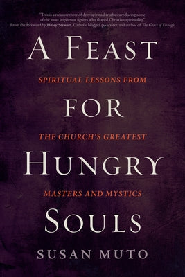 A Feast for Hungry Souls: Spiritual Lessons from the Church's Greatest Masters and Mystics by Muto, Susan