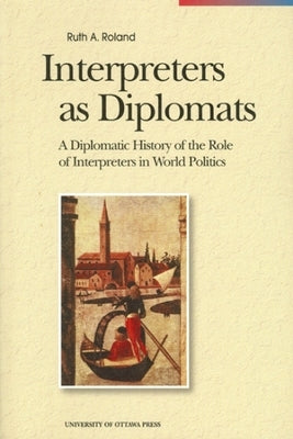 Interpreters as Diplomats: A Diplomatic History of the Role of Interpreters in World Politics Paperback University of Ottawa Press