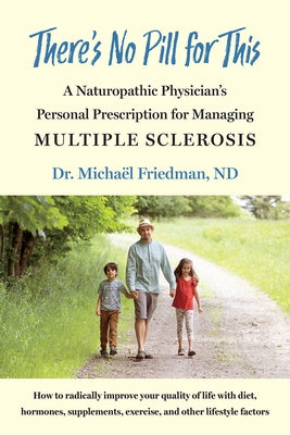 There's No Pill for This: A Naturopathic Physician's Personal Prescription for Managing Multiple Sclerosis by Friedman, Michaël