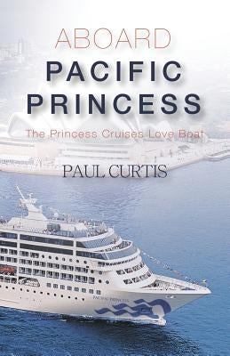 Aboard Pacific Princess: The Princess Cruises Love Boat by Curtis, Paul