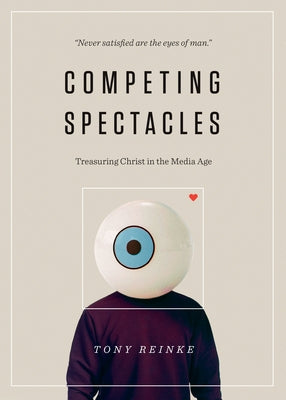 Competing Spectacles: Treasuring Christ in the Media Age by Reinke, Tony