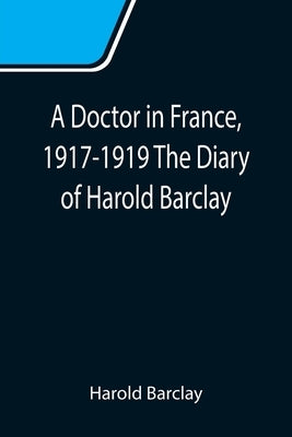 A Doctor in France, 1917-1919 The Diary of Harold Barclay Paperback Alpha Edition