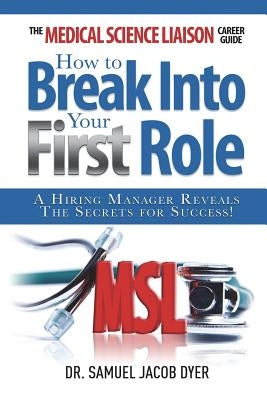 The Medical Science Liaison Career Guide: How to Break Into Your First Role by Dyer, Samuel Jacob