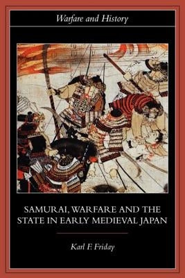 Samurai, Warfare and the State in Early Medieval Japan by Friday, Karl F.